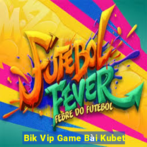 Bik Vip Game Bài Kubet