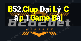 B52.Clup Đại Lý Cấp 1 Game Bài