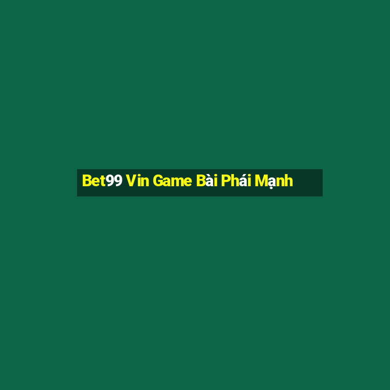 Bet99 Vin Game Bài Phái Mạnh