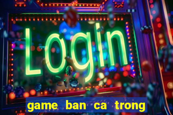 game ban ca trong sieu thi