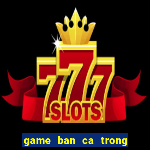 game ban ca trong sieu thi