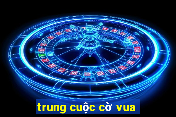 trung cuộc cờ vua