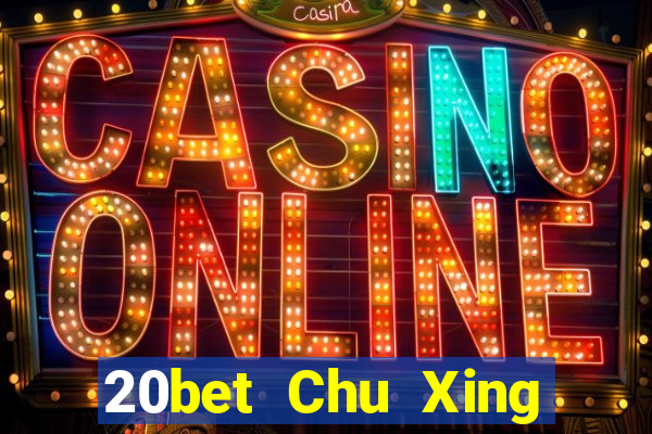 20bet Chu Xing Mới nhất