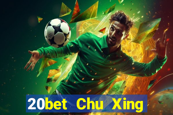 20bet Chu Xing Mới nhất