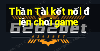 Thần Tài kết nối điện chơi game