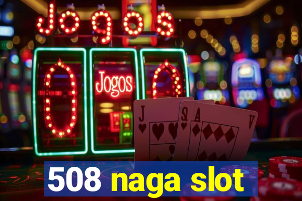 508 naga slot