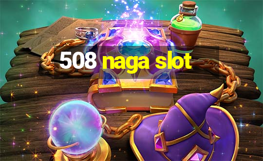 508 naga slot