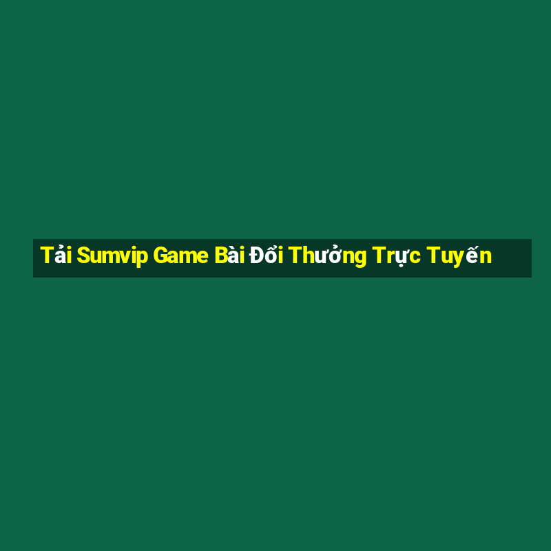 Tải Sumvip Game Bài Đổi Thưởng Trực Tuyến