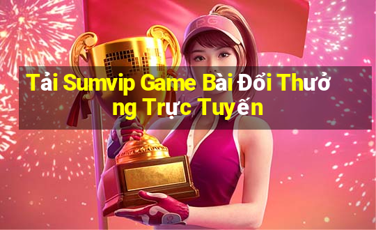 Tải Sumvip Game Bài Đổi Thưởng Trực Tuyến