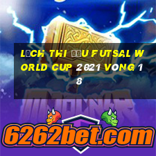 lịch thi đấu futsal world cup 2021 vòng 1 8