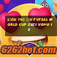 lịch thi đấu futsal world cup 2021 vòng 1 8