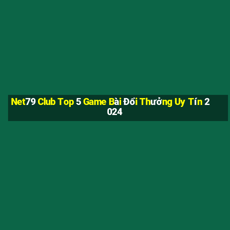 Net79 Club Top 5 Game Bài Đổi Thưởng Uy Tín 2024