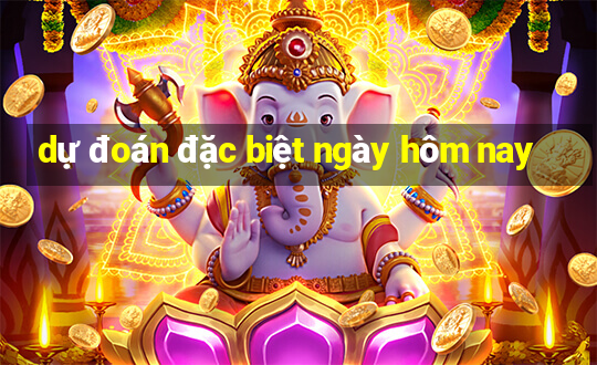 dự đoán đặc biệt ngày hôm nay