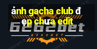 ảnh gacha club đẹp chưa edit