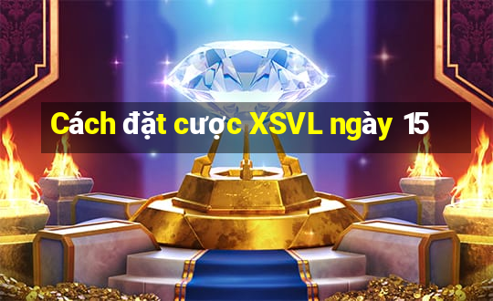 Cách đặt cược XSVL ngày 15