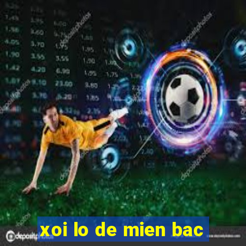 xoi lo de mien bac