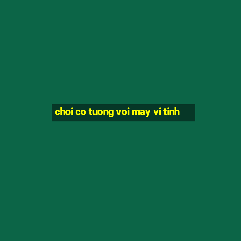 choi co tuong voi may vi tinh