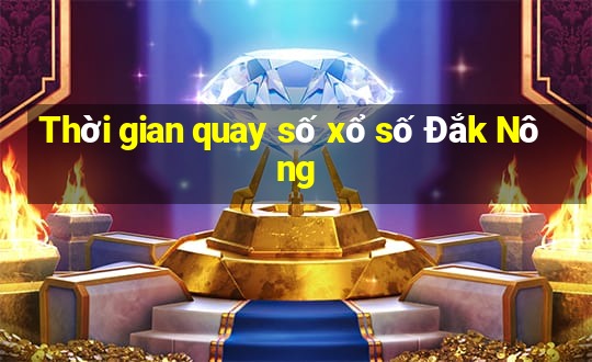 Thời gian quay số xổ số Đắk Nông