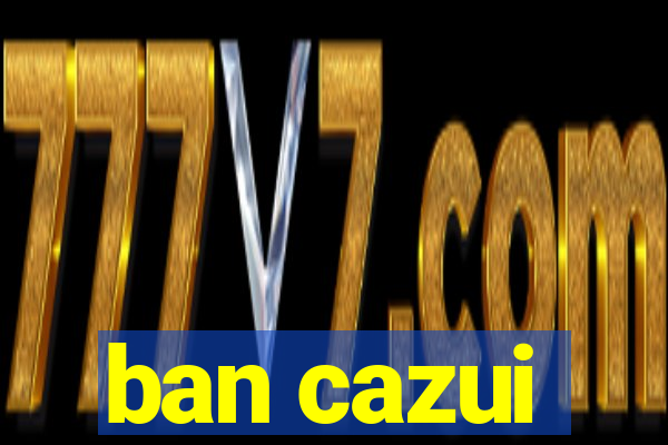 ban cazui