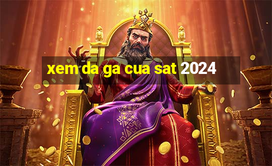 xem da ga cua sat 2024