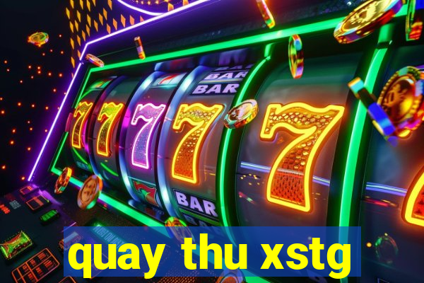 quay thu xstg