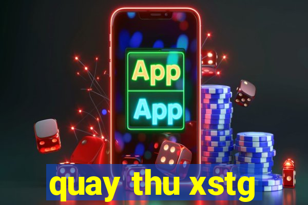 quay thu xstg