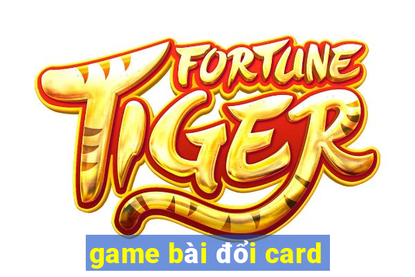 game bài đổi card