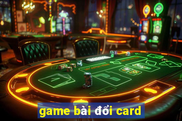 game bài đổi card