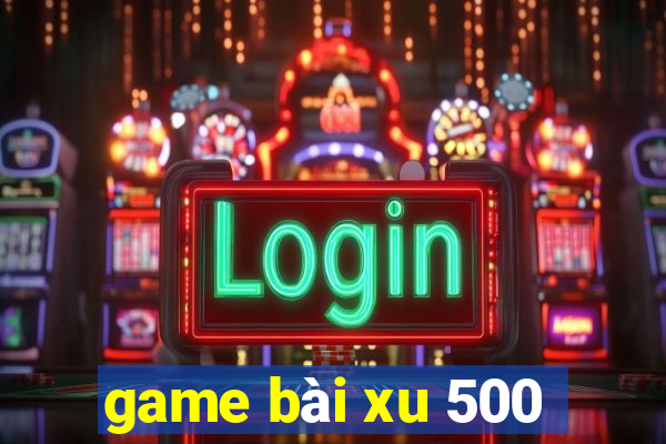 game bài xu 500