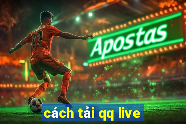 cách tải qq live