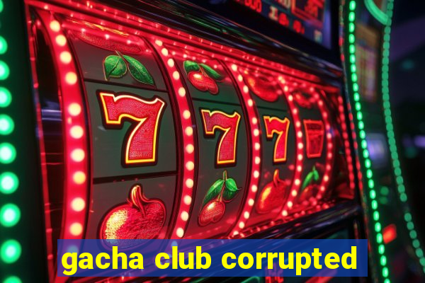 gacha club corrupted