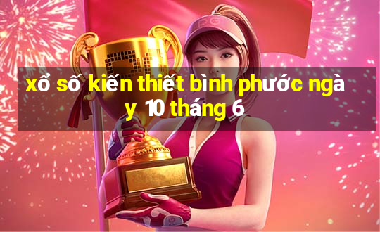 xổ số kiến thiết bình phước ngày 10 tháng 6