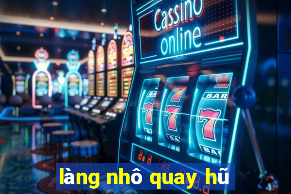 làng nhô quay hũ