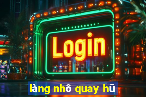 làng nhô quay hũ