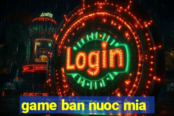 game ban nuoc mia