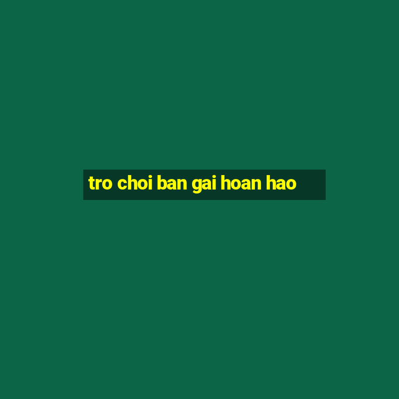 tro choi ban gai hoan hao