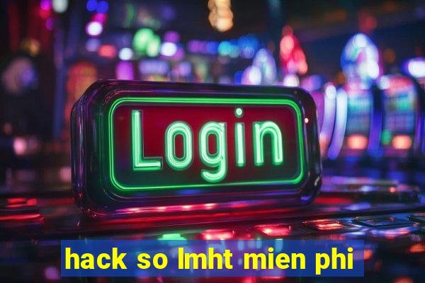 hack so lmht mien phi