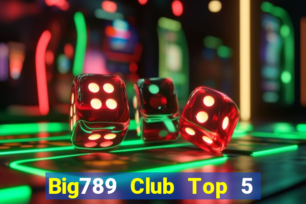 Big789 Club Top 5 Game Đánh Bài Đổi Thưởng