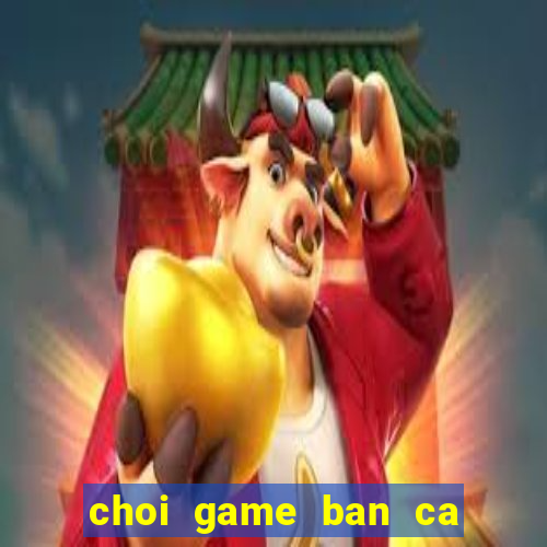 choi game ban ca rong vang