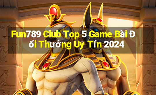 Fun789 Club Top 5 Game Bài Đổi Thưởng Uy Tín 2024