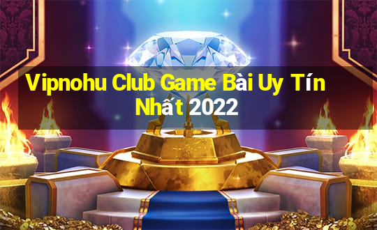 Vipnohu Club Game Bài Uy Tín Nhất 2022