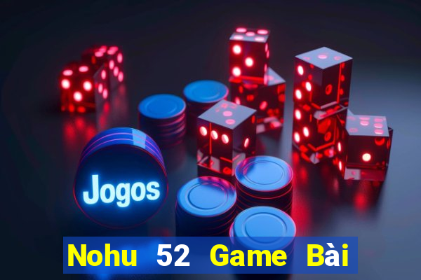 Nohu 52 Game Bài Nhiều Người Chơi Nhất