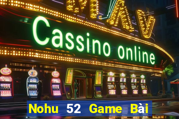 Nohu 52 Game Bài Nhiều Người Chơi Nhất