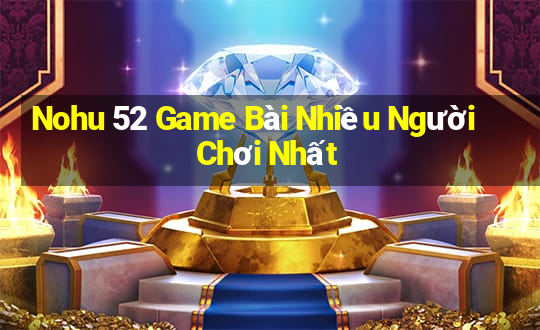 Nohu 52 Game Bài Nhiều Người Chơi Nhất