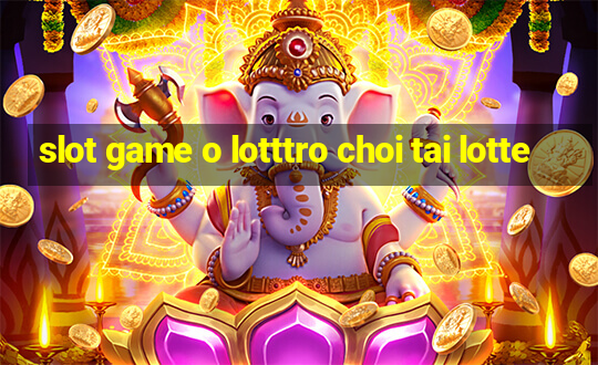 slot game o lotttro choi tai lotte