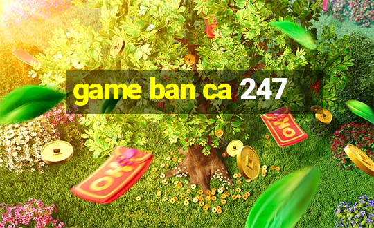 game ban ca 247