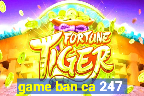 game ban ca 247