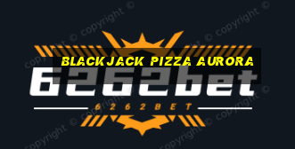 blackjack pizza aurora