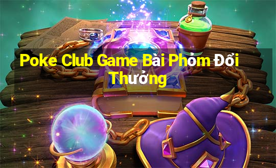 Poke Club Game Bài Phỏm Đổi Thưởng