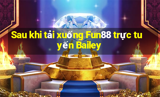 Sau khi tải xuống Fun88 trực tuyến Bailey